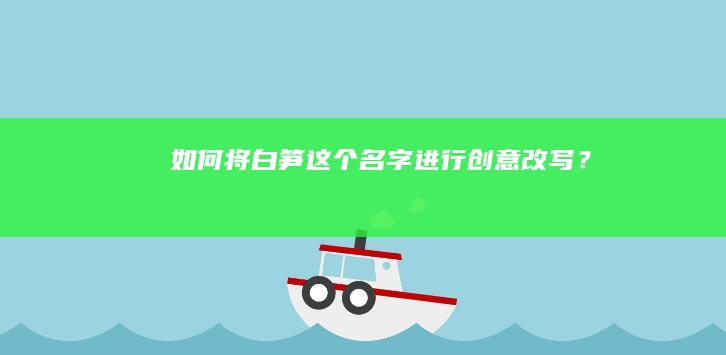 如何将“白笋”这个名字进行创意改写？