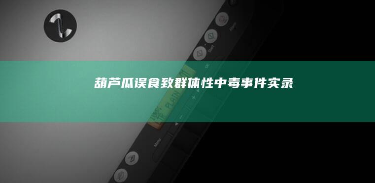 葫芦瓜误食致群体性中毒事件实录